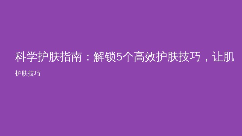 科学护肤指南：解锁5个高效护肤技巧，让肌肤焕发光彩